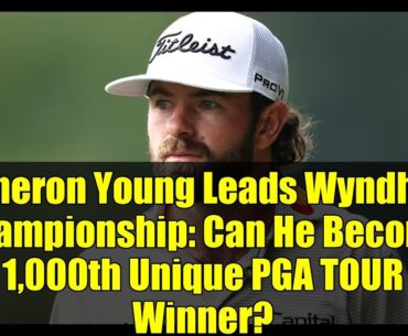 Cameron Young Leads Wyndham Championship: Can He Become 1,000th Unique PGA TOUR Winner?