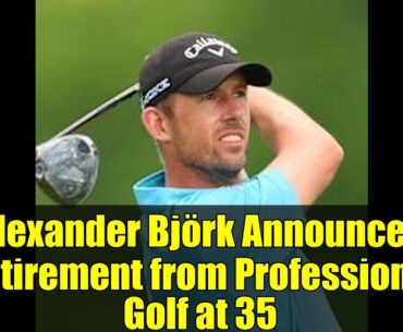 Alexander Björk Announces Retirement from Professional Golf at 35