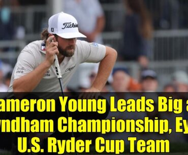 Cameron Young Leads Big at Wyndham Championship, Eyes U.S. Ryder Cup Team