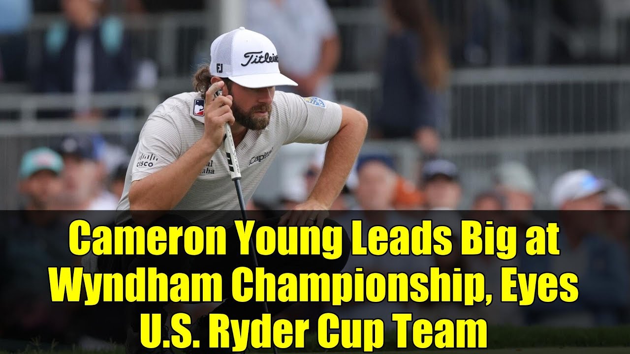 Cameron Young Leads Big at Wyndham Championship, Eyes U.S. Ryder Cup Team Cameron Young Leads Big at Wyndham Championship, Eyes U.S. Ryder Cup Team