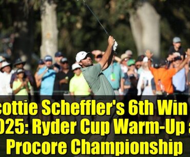 Scottie Scheffler's 6th Win of 2025: Ryder Cup Warm-Up at Procore Championship