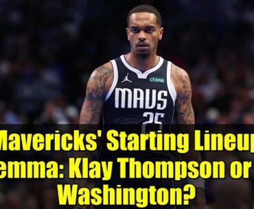 Mavericks' Starting Lineup Dilemma: Klay Thompson or P.J. Washington? | NBA 2025-26 Season Analysis