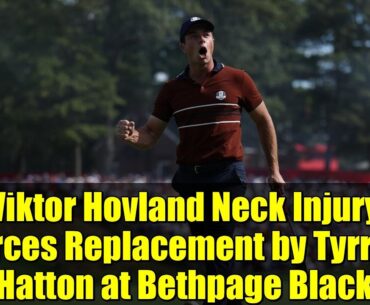 Viktor Hovland Neck Injury Forces Replacement by Tyrrell Hatton at Bethpage Black