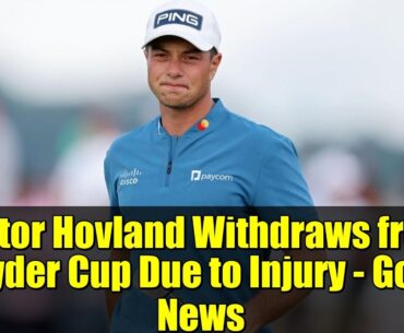 Viktor Hovland Withdraws from Ryder Cup Due to Injury - Golf News