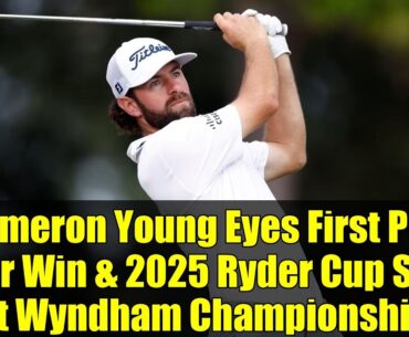 Cameron Young Eyes First PGA Tour Win & 2025 Ryder Cup Spot at Wyndham Championship