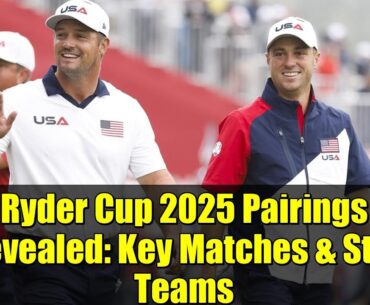 Ryder Cup 2025 Pairings Revealed: Key Matches & Star Teams