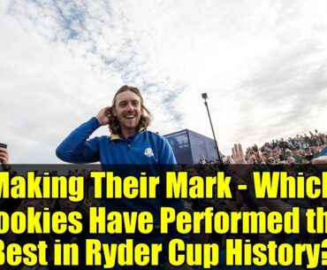 Making Their Mark - Which Rookies Have Performed the Best in Ryder Cup History?