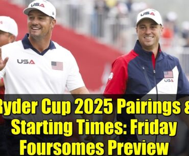Ryder Cup 2025 Pairings & Starting Times: Friday Foursomes Preview