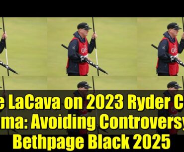 Joe LaCava on 2023 Ryder Cup Drama: Avoiding Controversy at Bethpage Black 2025