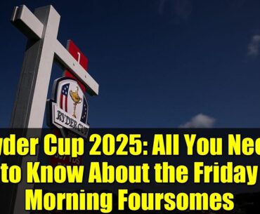 Ryder Cup 2025: All You Need to Know About the Friday Morning Foursomes