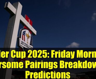 Ryder Cup 2025: Friday Morning Foursome Pairings Breakdown & Predictions | Bethpage Black Ryder Cup 2025: Friday Morning Foursome Pairings Breakdown & Predictions | Bethpage Black