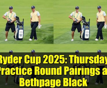 Ryder Cup 2025: Thursday Practice Round Pairings at Bethpage Black | Team Europe & USA Prep