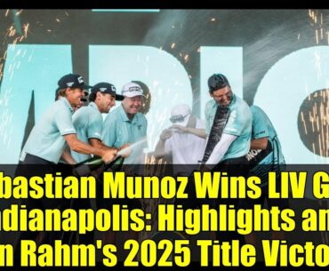 Sebastian Munoz Wins LIV Golf Indianapolis: Highlights and Jon Rahm's 2025 Title Victory