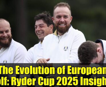 The Evolution of European Golf: Ryder Cup 2025 Insights