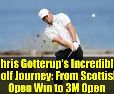 Chris Gotterup's Incredible Golf Journey: From Scottish Open Win to 3M Open
