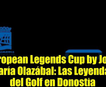 European Legends Cup by José María Olazábal: Las Leyendas del Golf en Donostia