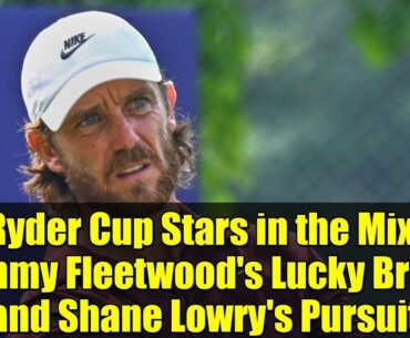 Ryder Cup Stars in the Mix: Tommy Fleetwood's Lucky Break and Shane Lowry's Pursuit