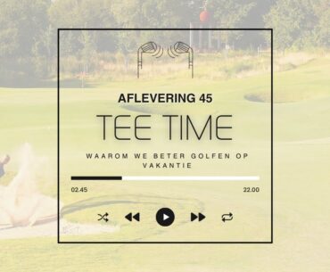 Tee Time aflevering 45: Waarom we beter golfen op vakantie
