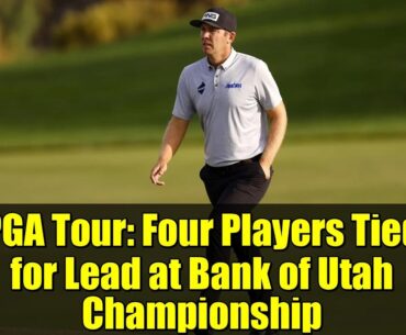 PGA Tour: Four Players Tied for Lead at Bank of Utah Championship PGA Tour: Four Players Tied for Lead at Bank of Utah Championship