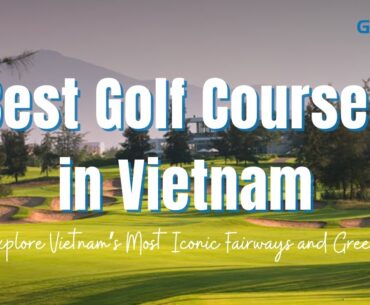 Top 7 Golf Courses in Vietnam | Breathtaking Views & World-Class Design