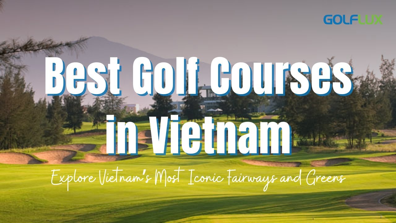Top 7 Golf Courses in Vietnam | Breathtaking Views & World-Class Design Top 7 Golf Courses in Vietnam | Breathtaking Views & World-Class Design