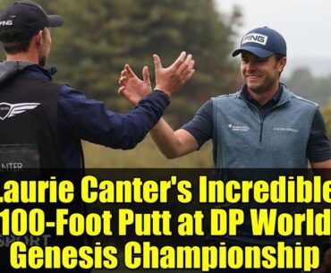 Laurie Canter's Incredible 100-Foot Putt at DP World Genesis Championship