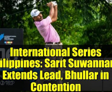 International Series Philippines: Sarit Suwannarut Extends Lead, Bhullar in Contention International Series Philippines: Sarit Suwannarut Extends Lead, Bhullar in Contention