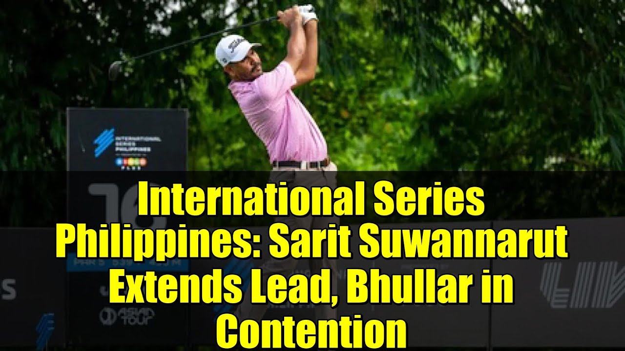 International Series Philippines: Sarit Suwannarut Extends Lead, Bhullar in Contention International Series Philippines: Sarit Suwannarut Extends Lead, Bhullar in Contention