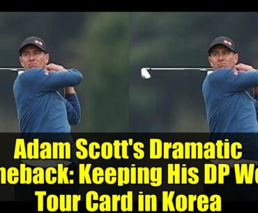 Adam Scott's Dramatic Comeback: Keeping His DP World Tour Card in Korea