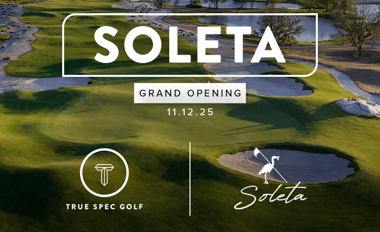 TRUE SPEC OPENS AT SOLETA GOLF CLUB TRUE SPEC OPENS AT SOLETA GOLF CLUB