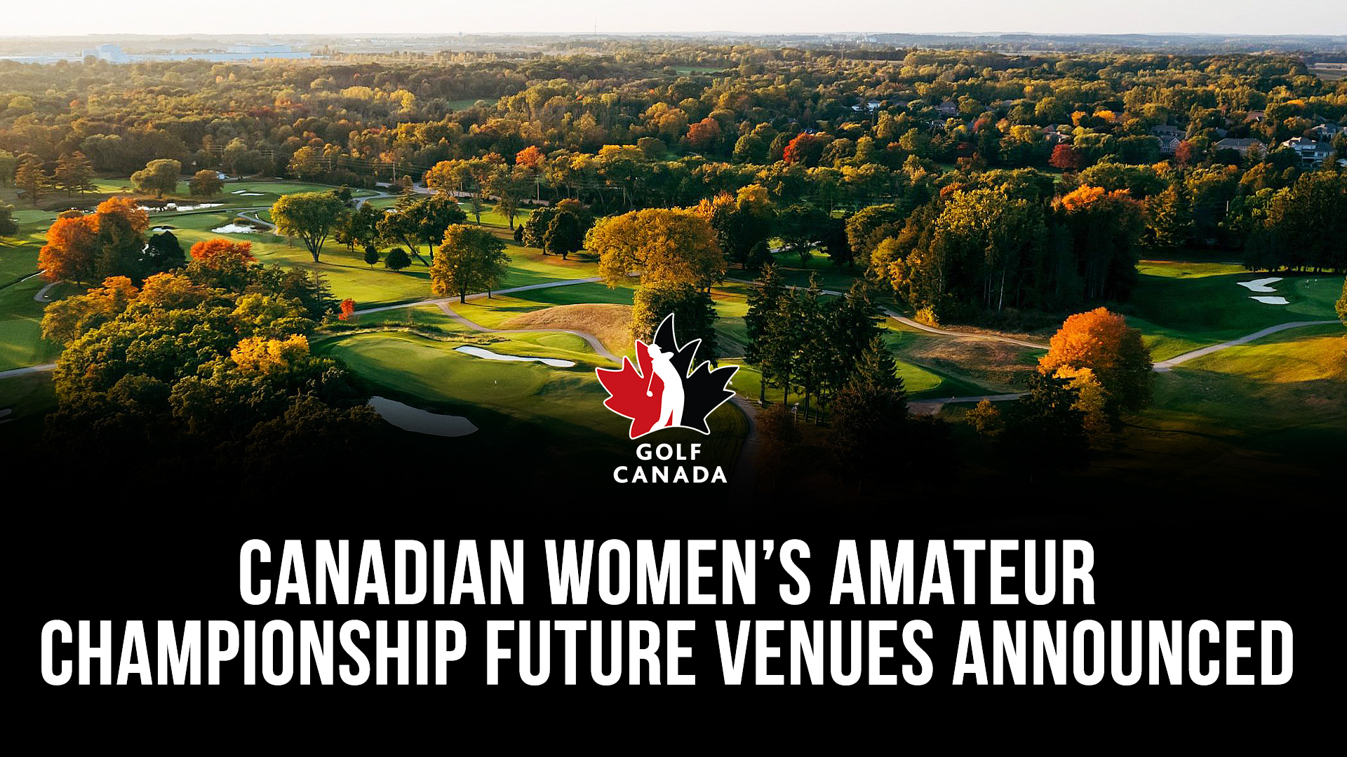 Golf Canada announces future venues of the Canadian Women’s Amateur Championship Canadian Women's Amateur Championship Future Venues