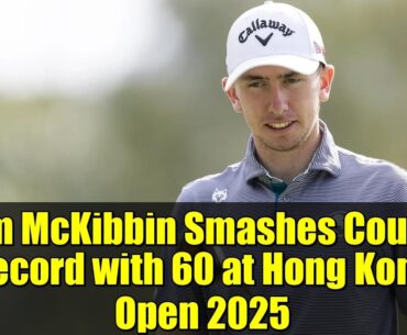 Tom McKibbin Smashes Course Record with 60 at Hong Kong Open 2025 | Golf Highlights