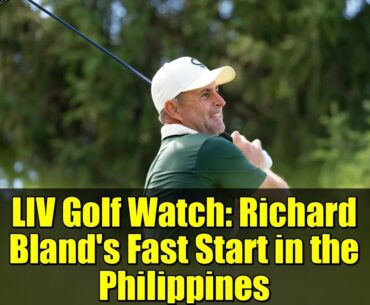 LIV Golf Watch: Richard Bland's Fast Start in the Philippines