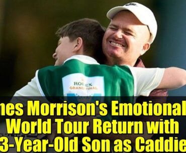 James Morrison's Emotional DP World Tour Return with 13-Year-Old Son as Caddie!