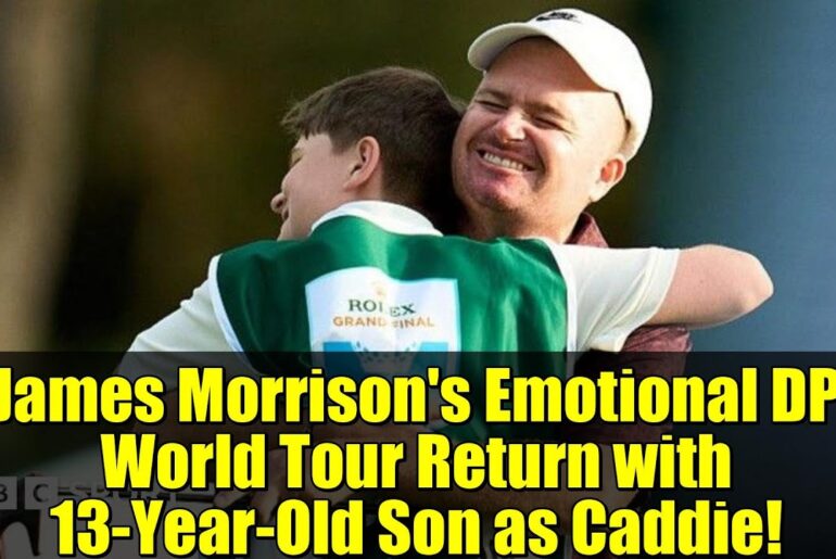 James Morrison's Emotional DP World Tour Return with 13-Year-Old Son as Caddie!