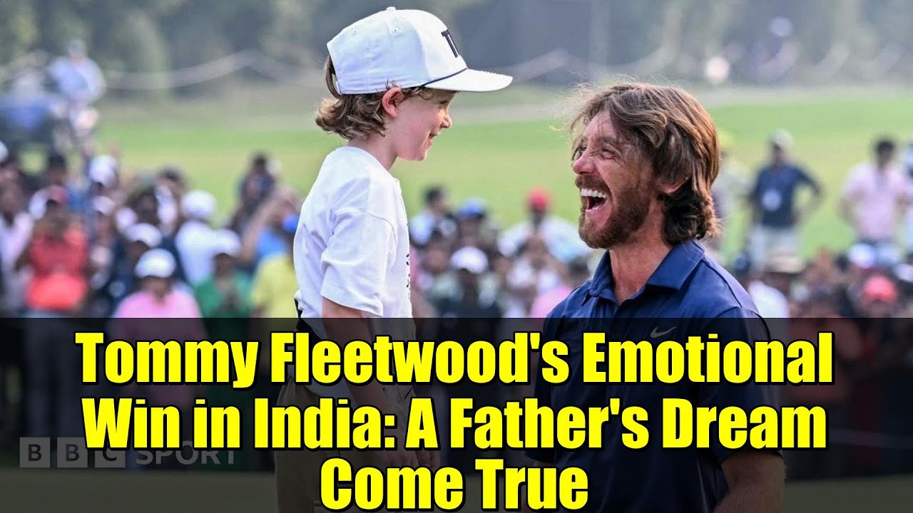 Tommy Fleetwood’s Emotional Win in India: A Father’s Dream Come True Tommy Fleetwood's Emotional Win in India: A Father's Dream Come True