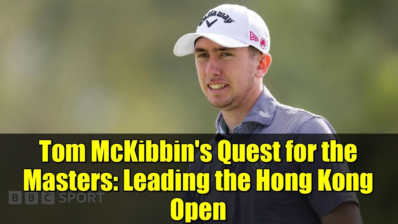 Tom McKibbin’s Quest for the Masters: Leading the Hong Kong Open Tom McKibbin's Quest for the Masters: Leading the Hong Kong Open