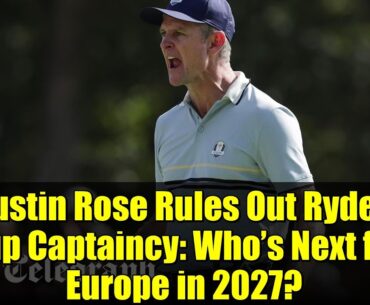 Justin Rose Rules Out Ryder Cup Captaincy: Who’s Next for Europe in 2027?