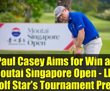 Paul Casey Aims for Win at Moutai Singapore Open - LIV Golf Star's Tournament Prep