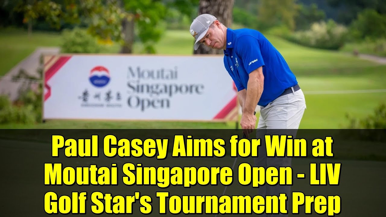 Paul Casey Aims for Win at Moutai Singapore Open – LIV Golf Star’s Tournament Prep Paul Casey Aims for Win at Moutai Singapore Open - LIV Golf Star's Tournament Prep