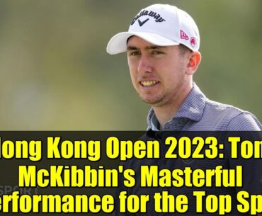 Hong Kong Open 2023: Tom McKibbin's Masterful Performance for the Top Spot