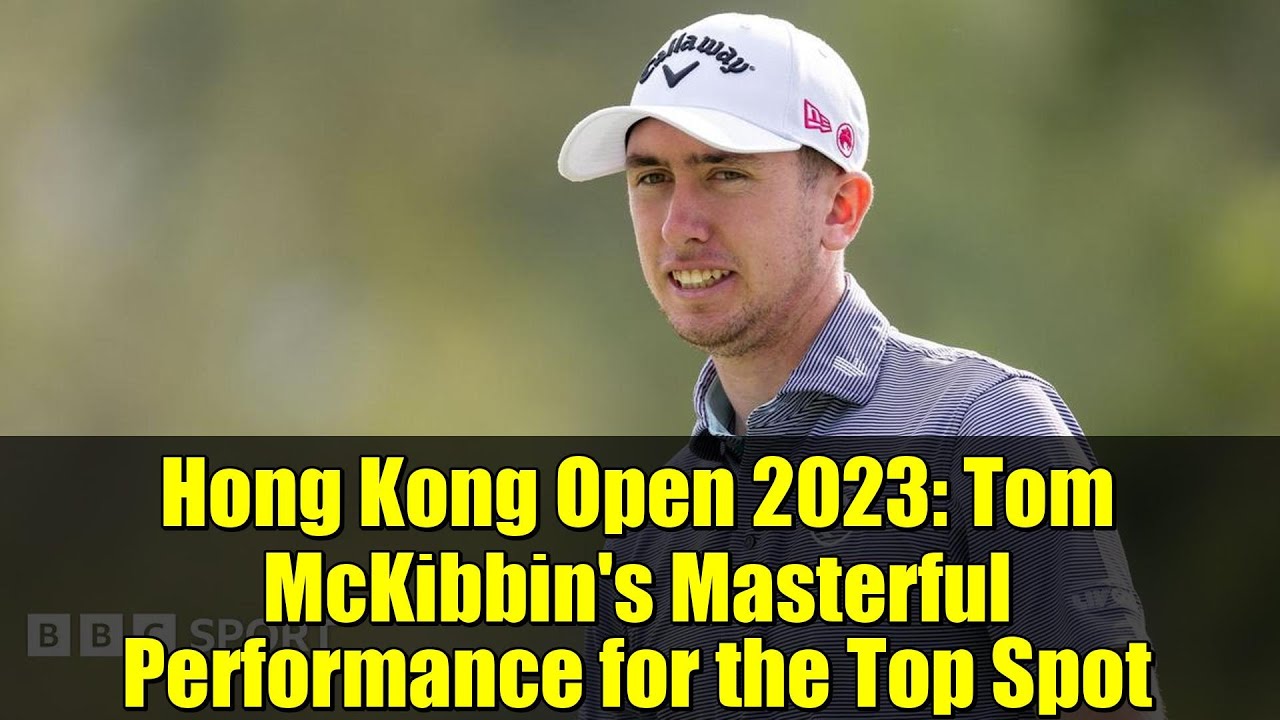 Hong Kong Open 2023: Tom McKibbin's Masterful Performance for the Top Spot