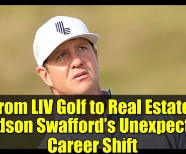 From LIV Golf to Real Estate: Hudson Swafford’s Unexpected Career Shift