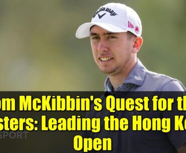 Tom McKibbin's Quest for the Masters: Leading the Hong Kong Open