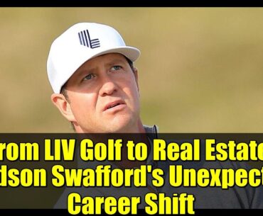 From LIV Golf to Real Estate: Hudson Swafford's Unexpected Career Shift
