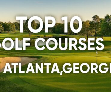 Top 10 Golf Courses in Atlanta You NEED to Play