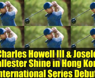 Charles Howell III & Josele Ballester Shine in Hong Kong International Series Debut!