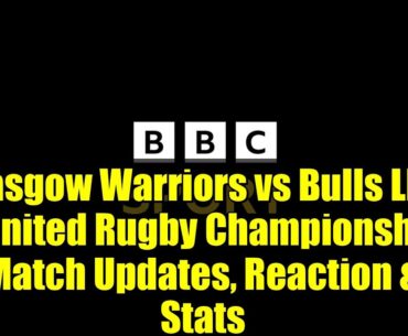 Glasgow Warriors vs Bulls LIVE - United Rugby Championship Match Updates, Reaction & Stats