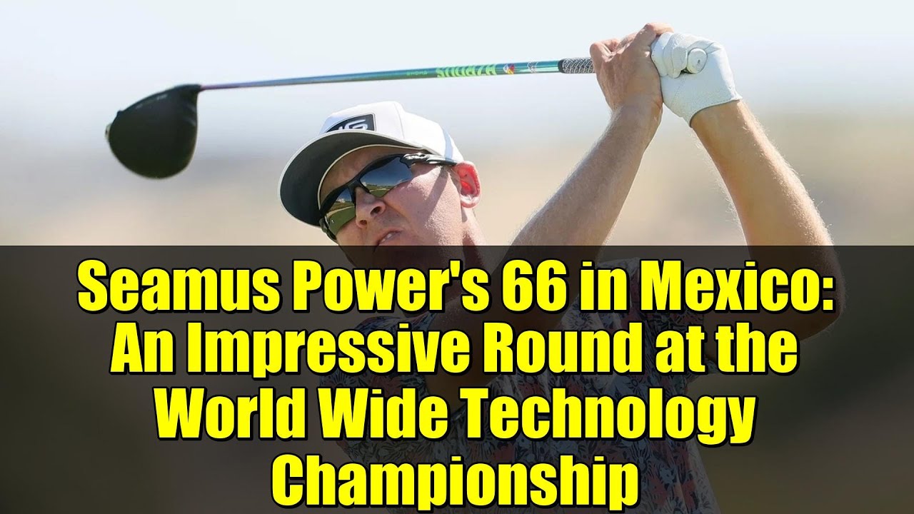 Seamus Power’s 66 in Mexico: An Impressive Round at the World Wide Technology Championship Seamus Power's 66 in Mexico: An Impressive Round at the World Wide Technology Championship