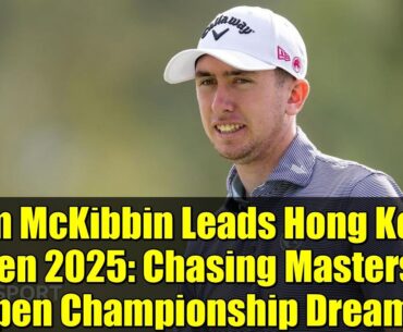 Tom McKibbin Leads Hong Kong Open 2025: Chasing Masters & Open Championship Dreams